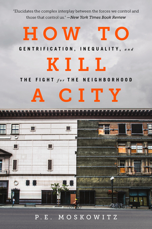 How to Kill a City: Gentrification, Inequality, and the Fight for the Neighborhood by P.E. Moskowitz