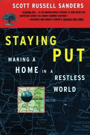 Staying Put: Making a Home in a Restless World by Scott Russell Sanders