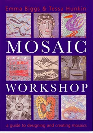 Mosaic Workshop: A Guide To Designing And Creating Mosaics by Emma Biggs, Tessa Hunkin