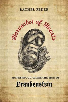Harvester of Hearts: Motherhood under the Sign of Frankenstein by Rachel Feder
