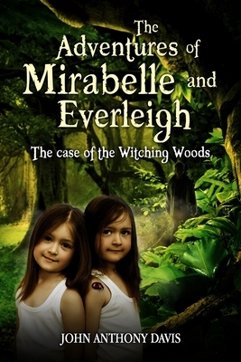 The Adventures of Mirabelle and Everleigh: The Case of the Witching Woods by John Anthony Davis