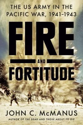 Fire and Fortitude: The US Army in the Pacific War, 1941-1943 by John C. McManus