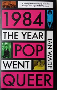 1984: The Year Pop Went Queer by Ian Wade