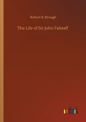 The Life of Sir John Falstaff by Robert B. Brough