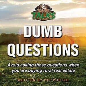 Dumb Questions: Avoid asking these questions when you are buying rural real estate. by Pat Porter