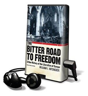 The Bitter Road to Freedom: A New History of the Liberation of Europe by William I. Hitchcock