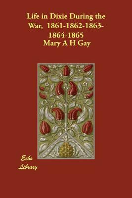 Life in Dixie During the War, 1861-1862-1863-1864-1865 by Mary A. H. Gay