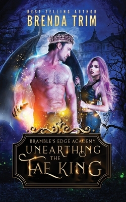 Unearthing the Fae King: Bramble's Edge Academy Year 1 by Brenda Trim