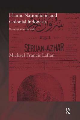 Islamic Nationhood and Colonial Indonesia: The Umma Below the Winds by Michael Francis Laffan