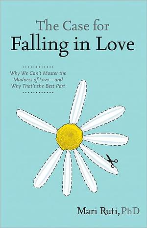 The Case for Falling in Love: Why We Can't Master the Madness of Love -- and Why That's the Best Part by Mari Ruti