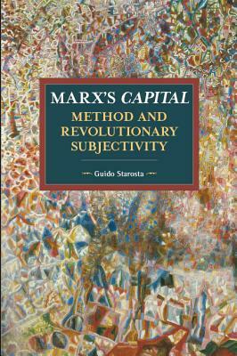 Marx's Capital, Method and Revolutionary Subjectivity by Guido Starosta
