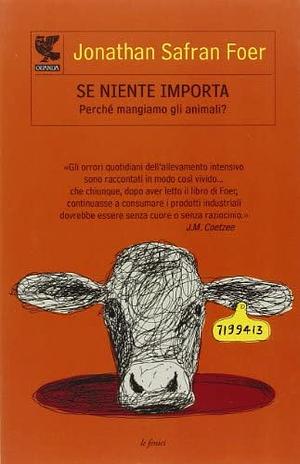 Se niente importa. Perché mangiamo gli animali? by Jonathan Safran Foer