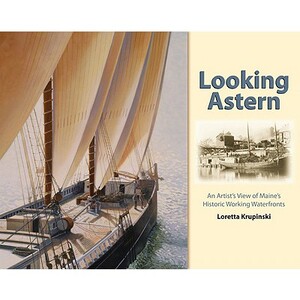 Looking Astern: An Artist's View of Maine's Historic Working Waterfronts by Loretta Krupinski