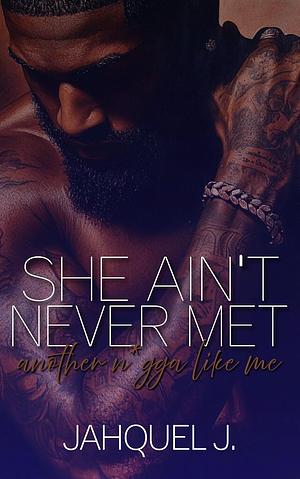 She Ain't Never Met Another N*gga Like Me by Jahquel J.