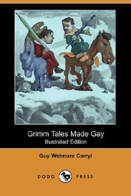 Grimm Tales Made Gay (Illustrated Edition) (Dodo Press) by Guy Wetmore Carryl