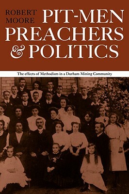 Pitmen Preachers and Politics by Moore Robert, Robert Moore