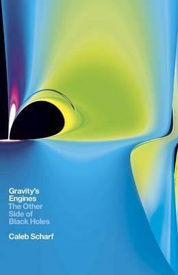 Gravity's Engines: The Other Side of Black Holes by Caleb Scharf
