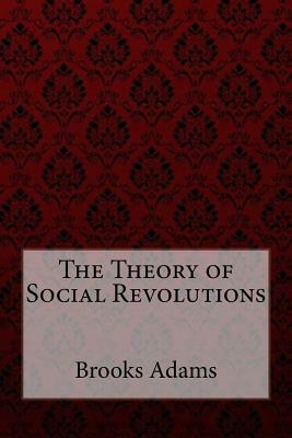 The Theory of Social Revolutions Brooks Adams by Brooks Adams, Paula Benitez