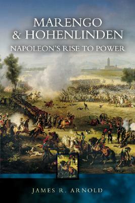 Marengo and Hohenlinden: Napoleon's Rise to Power by James R. Arnold