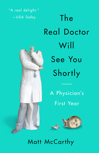 The Real Doctor Will See You Shortly: A Physician's First Year by Matt McCarthy