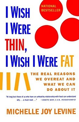 I Wish I Were Thin, I Wish I Were Fat: The Real Reasons We Overeat and What We Can Do about It by Michelle Joy Levine, Levine