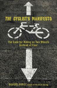 Cyclist's Manifesto: The Case for Riding on Two Wheels Instead of Four by Robert Hurst
