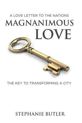 A Love Letter to the Nations Magnanimous Love: The Key to Transforming a City! by Stephanie Butler