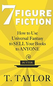 7 FIGURE FICTION: How to Use Universal Fantasy to SELL Your Books to ANYONE by T. Taylor