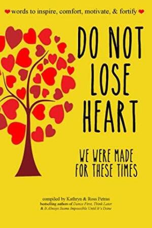 Do Not Lose Heart. We Were Made for These Times: Words to Inspire, Comfort, Motivate, and Fortify by Kathryn Petras, Ross Petras