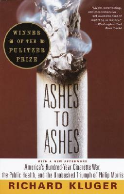 Ashes to Ashes: America's Hundred-Year Cigarette War, the Public Health, and the Unabashed Trium PH of Philip Morris by Richard Kluger