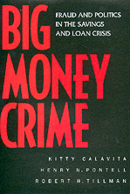 Big Money Crime: Fraud and Politics in the Savings and Loan Crisis by Kitty Calavita, Henry N. Pontell, Robert Tillman