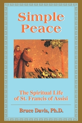 Simple Peace: The Spiritual Life of St. Francis of Assisi by Bruce Davis