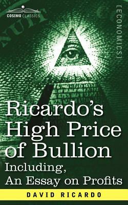 Ricardo's High Price of Bullion Including, an Essay on Profits by David Ricardo
