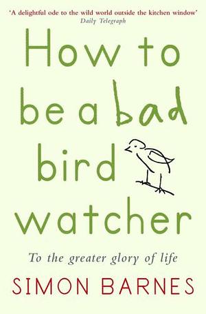 How to be a Bad Birdwatcher by Simon Barnes