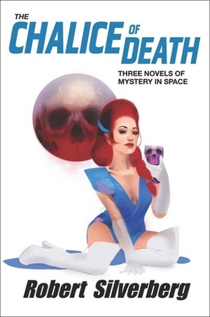 The Chalice of Death: Three Novels of Mystery in Space by Robert Silverberg