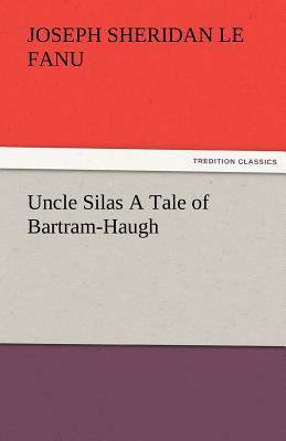 Uncle Silas a Tale of Bartram-Haugh by J. Sheridan Le Fanu