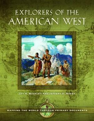 Explorers of the American West: Mapping the World Through Primary Documents by Jay H. Buckley, Jeffery D. Nokes