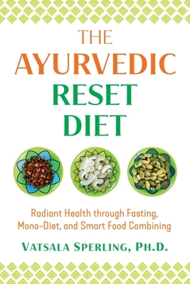 The Ayurvedic Reset Diet: Radiant Health Through Fasting, Mono-Diet, and Smart Food Combining by Vatsala Sperling