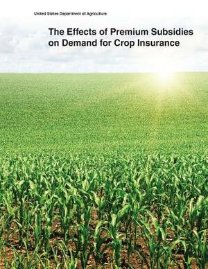 The Effects of Premium Subsidies on Demand for Crop Insurance by United States Department of Agriculture