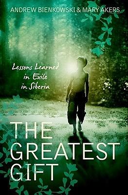 The Greatest Gift: Lessons Learned from Exile in Siberia by Andrew Bienkowski, Mary Akers