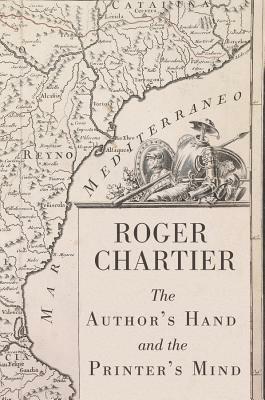 The Author's Hand and the Printer's Mind: Transformations of the Written Word in Early Modern Europe by Roger Chartier