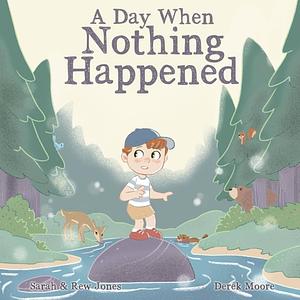 A Day When Nothing Happened: Discovering Wonder on a Family Nature Hike by Sarah Jones, Rew Jones, Derek Moore