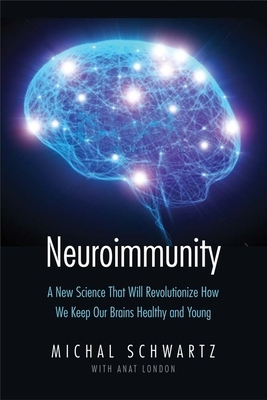 Neuroimmunity: A New Science That Will Revolutionize How We Keep Our Brains Healthy and Young by Michal Schwartz