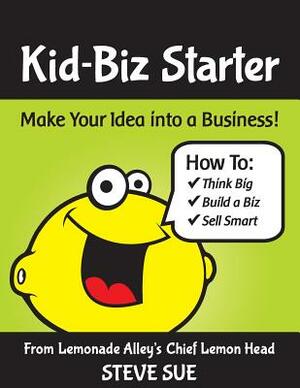 Kid-Biz Starter: Make Your idea into a Business by Steve Sue