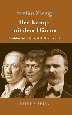 Der Kampf mit dem Dämon: Hölderlin, Kleist, Nietzsche by Stefan Zweig