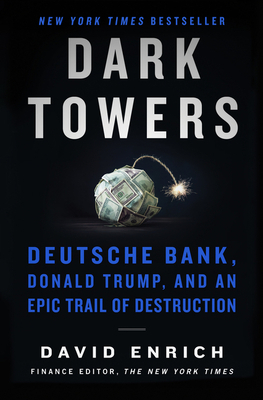 Dark Towers: Deutsche Bank, Donald Trump, and an Epic Trail of Destruction by David Enrich