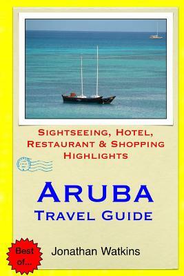 Aruba Travel Guide: Sightseeing, Hotel, Restaurant & Shopping Highlights by Jonathan Watkins