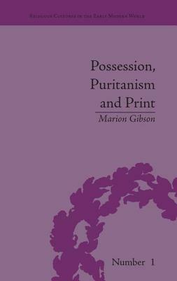 Possession, Puritanism and Print: Darrell, Harsnett, Shakespeare and the Elizabethan Exorcism Controversy by Marion Gibson
