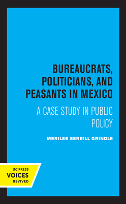 Bureaucrats, Politicians, and Peasants in Mexico: A Case Study in Public Policy by Merilee Grindle