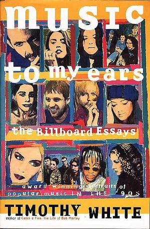 Music to My Ears: Profiles of Popular Music in the '90s : the Billboard Essays by Timothy White